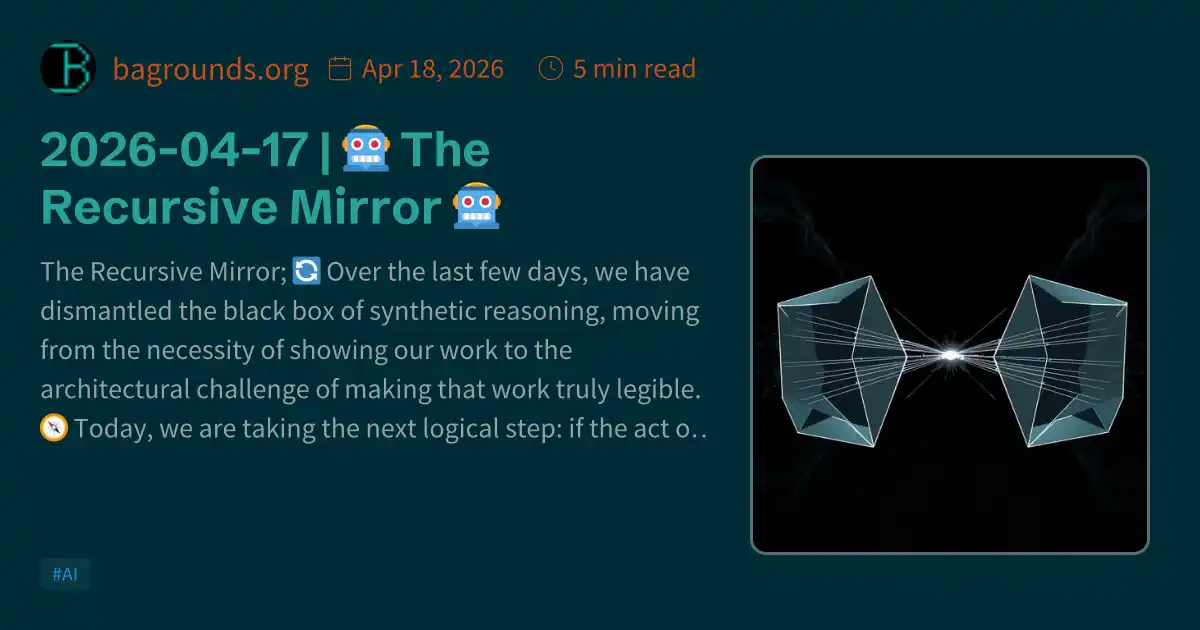 Mirror Recursion 2026-04-17 | 🤖 The Recursive Mirror 🤖