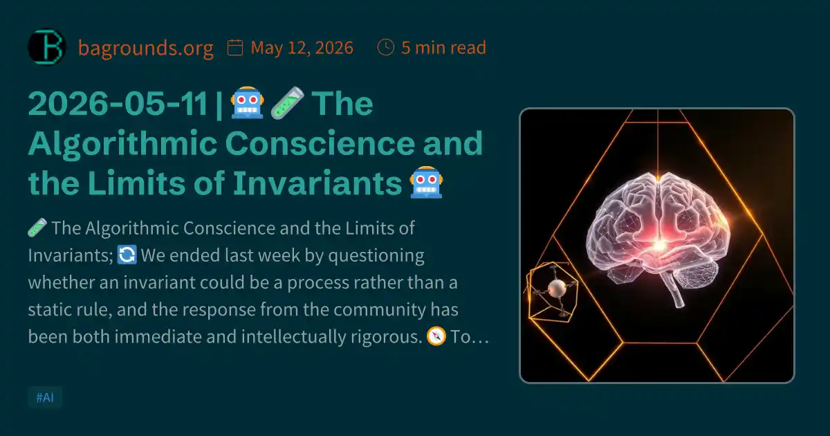 2026-05-11 | 🤖 🧪 The Algorithmic Conscience and the Limits of Invariants 🤖